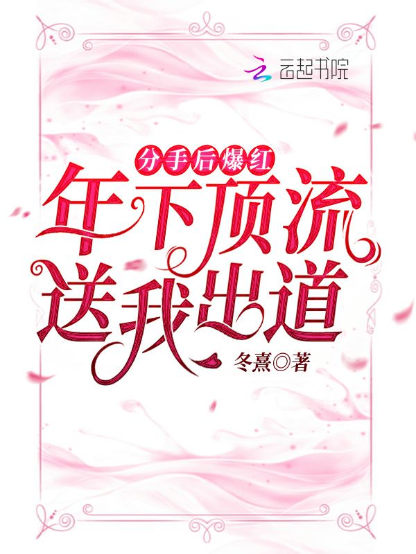 分手後爆紅：年下頂流送我出道