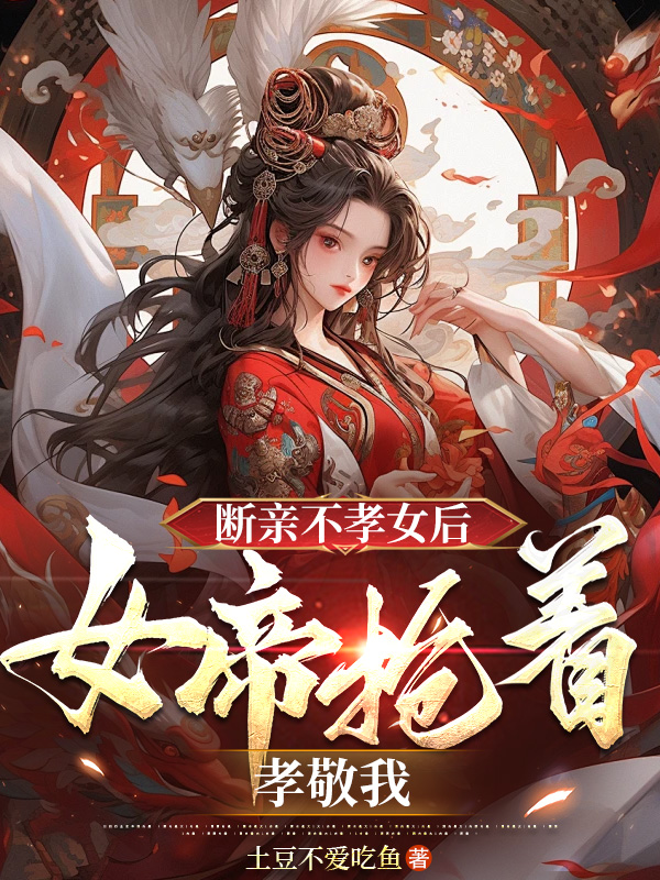斷親不孝女後，女帝搶著孝敬我